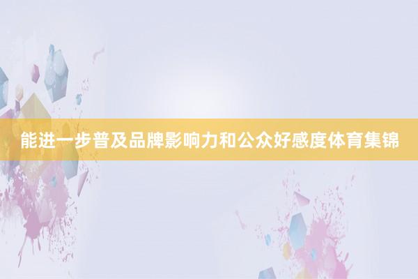 能进一步普及品牌影响力和公众好感度体育集锦